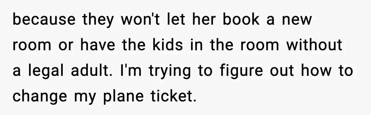 Teen Refuses Drunk Mom Entry To Hotel Room After Vacation Turns Chaotic because they won't let her book a new room or have the kids in the room without a legal adult. I'm trying to figure out how to change my plane...