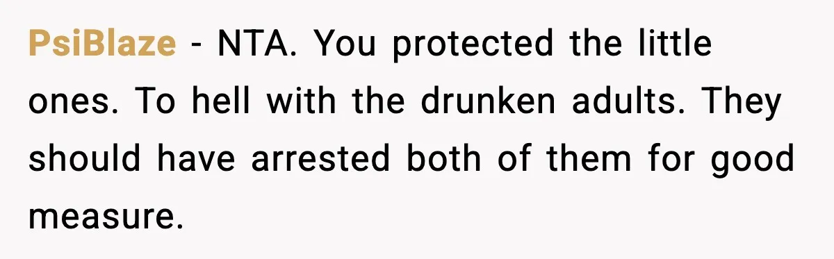 Teen Refuses Drunk Mom Entry To Hotel Room After Vacation Turns Chaotic PsiBlaze - NTA. You protected the little ones. To hell with the drunken adults. They should have arrested both of them for good measure.