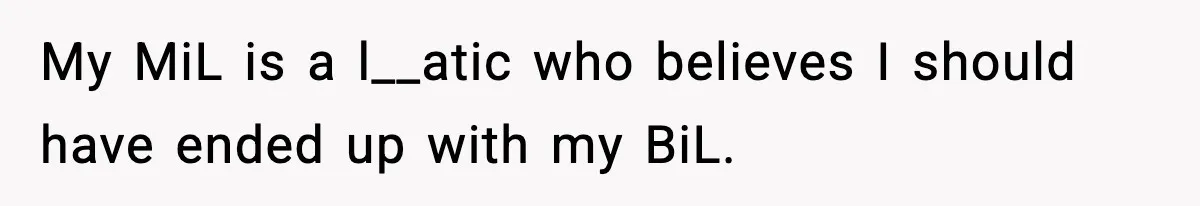 MIL Tries To Rewrite Family History By Telling Child Her Uncle Is “Daddy” My MiL is a l__atic who believes I should have ended up with my BiL.