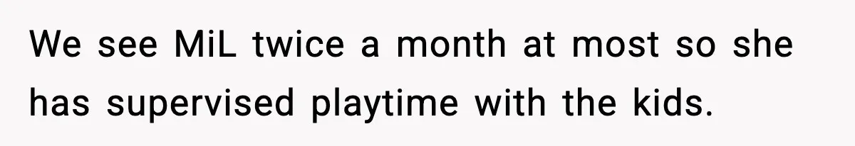 MIL Tries To Rewrite Family History By Telling Child Her Uncle Is “Daddy” We see MiL twice a month at most so she has supervised playtime with the kids.