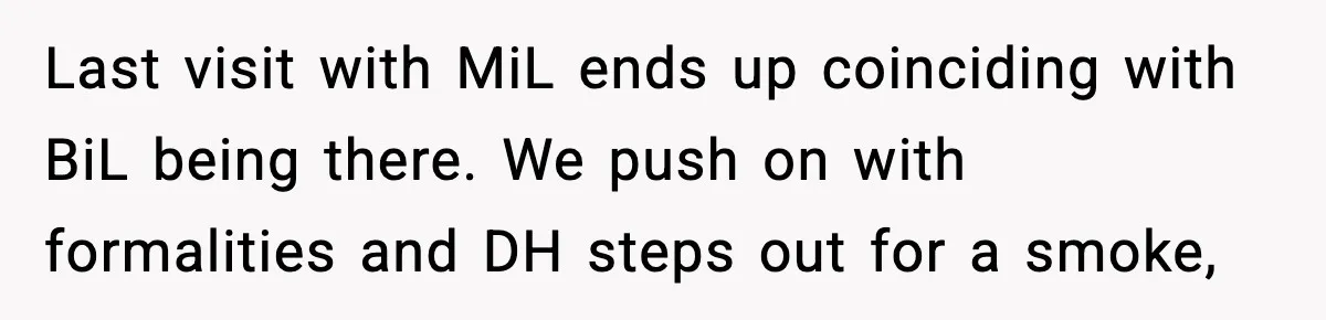 MIL Tries To Rewrite Family History By Telling Child Her Uncle Is “Daddy” Last visit with MiL ends up coinciding with BiL being there. We push on with formalities and DH steps out for a smoke,