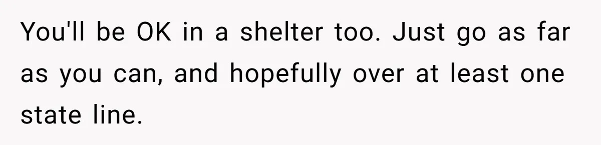 You'll be OK in a shelter too. Just go as far as you can, and hopefully over at least one state line.