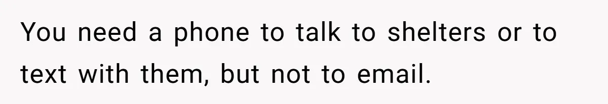 You need a phone to talk to shelters or to text with them, but not to email.
