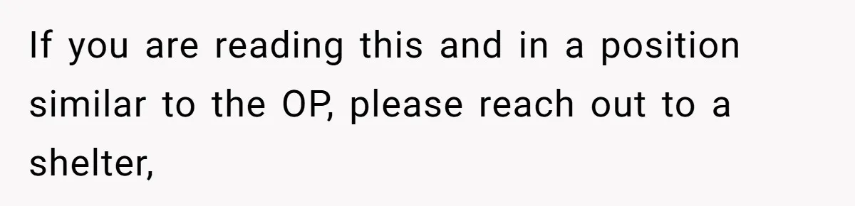 If you are reading this and in a position similar to the OP, please reach out to a shelter,