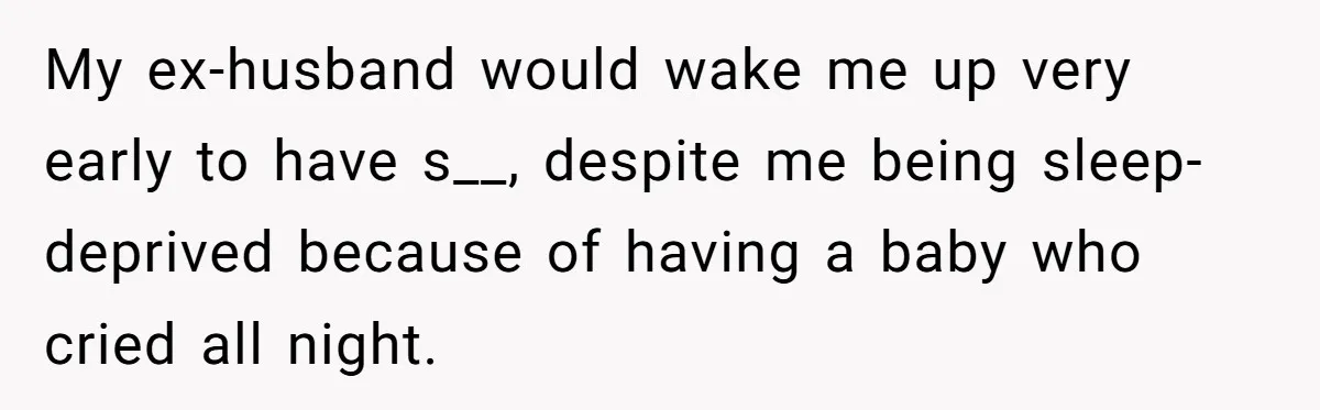 My ex-husband would wake me up very early to have s__, despite me being sleep-deprived because of having a baby who cried all night.
