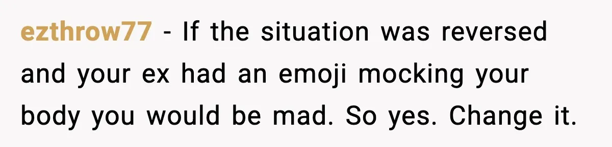 Mom Laughs At Elephant Emoji Joke About Ex, Reddit Says It Went Too Far ezthrow77 - If the situation was reversed and your ex had an emoji mocking your body you would be mad. So yes. Change it.