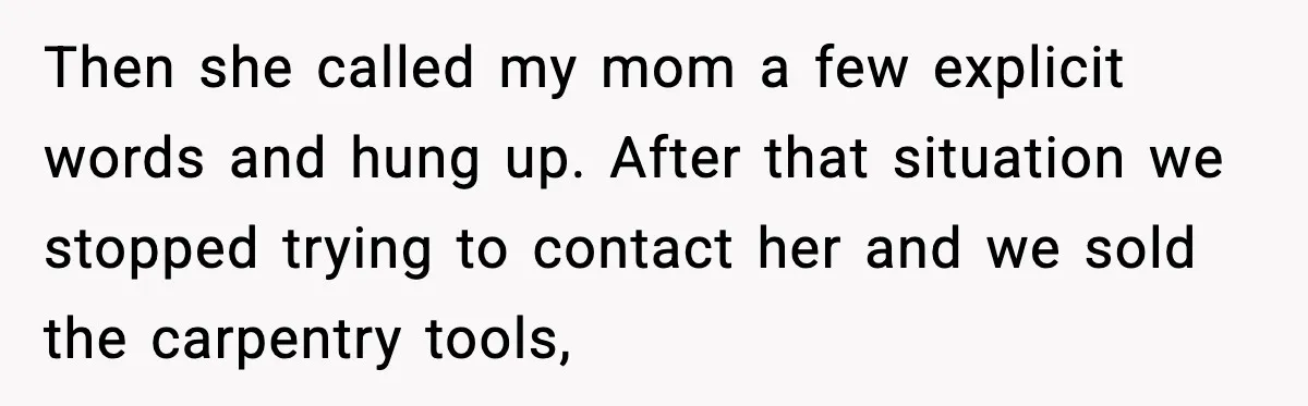 Woman Refuses Entry To Former Homeowner After She Screams Over Sold Belongings Then she called my mom a few explicit words and hung up. After that situation we stopped trying to contact her and we sold the carpentry tools,