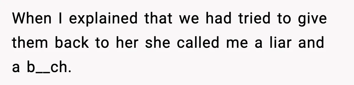 Woman Refuses Entry To Former Homeowner After She Screams Over Sold Belongings When I explained that we had tried to give them back to her she called me a liar and a b__ch.