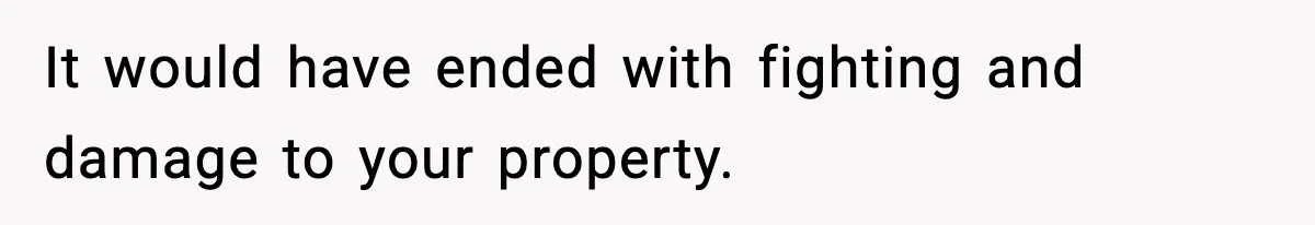 Woman Refuses Entry To Former Homeowner After She Screams Over Sold Belongings It would have ended with fighting and damage to your property.