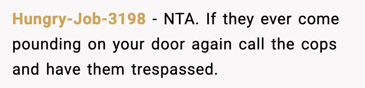 Woman Refuses Entry To Former Homeowner After She Screams Over Sold Belongings Hungry-Job-3198 - NTA. If they ever come pounding on your door again call the cops and have them trespassed.