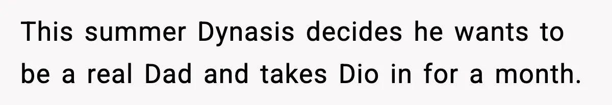 Man Helps Raise Girlfriend’s Daughter For Two Years, Then Refuses To Pay After She Says He’s Not Her Dad This summer Dynasis decides he wants to be a real Dad and takes Dio in for a month.