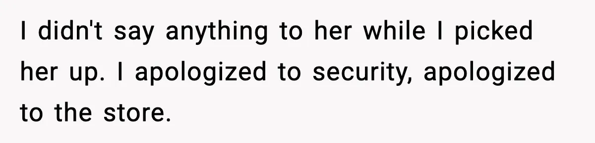 Man Helps Raise Girlfriend’s Daughter For Two Years, Then Refuses To Pay After She Says He’s Not Her Dad I didn't say anything to her while I picked her up. I apologized to security, apologized to the store.