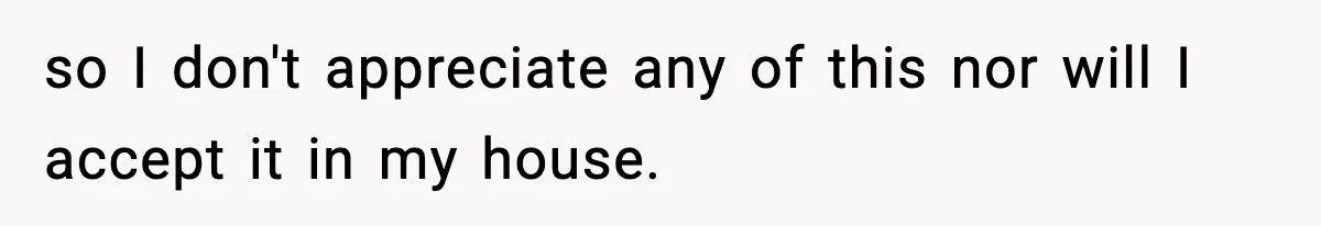 Man Helps Raise Girlfriend’s Daughter For Two Years, Then Refuses To Pay After She Says He’s Not Her Dad so I don't appreciate any of this nor will I accept it in my house.