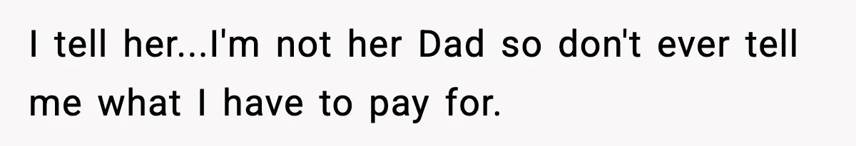 Man Helps Raise Girlfriend’s Daughter For Two Years, Then Refuses To Pay After She Says He’s Not Her Dad I tell her...I'm not her Dad so don't ever tell me what I have to pay for.