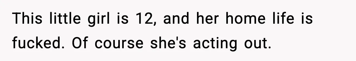Man Helps Raise Girlfriend’s Daughter For Two Years, Then Refuses To Pay After She Says He’s Not Her Dad This little girl is 12, and her home life is fucked. Of course she's acting out.