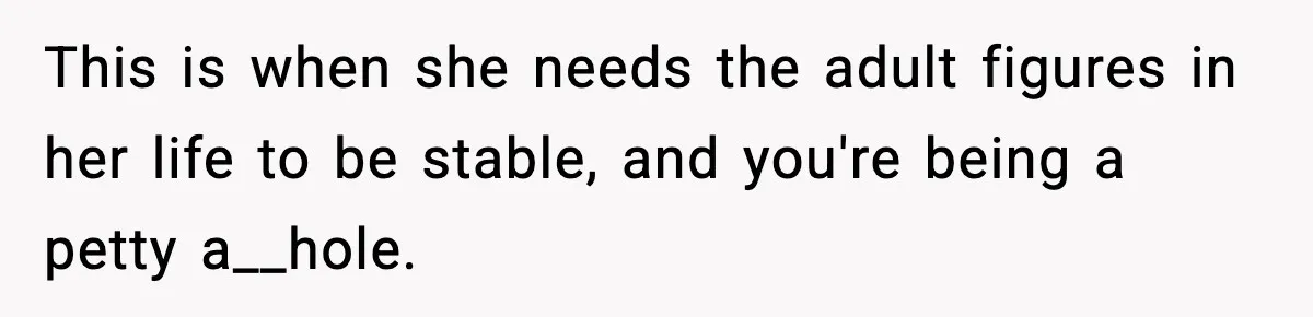 Man Helps Raise Girlfriend’s Daughter For Two Years, Then Refuses To Pay After She Says He’s Not Her Dad This is when she needs the adult figures in her life to be stable, and you're being a petty a__hole.