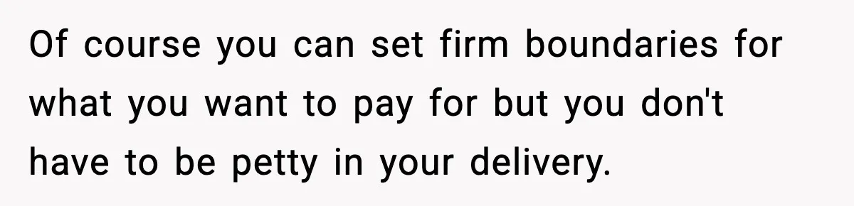 Man Helps Raise Girlfriend’s Daughter For Two Years, Then Refuses To Pay After She Says He’s Not Her Dad Of course you can set firm boundaries for what you want to pay for but you don't have to be petty in your delivery.