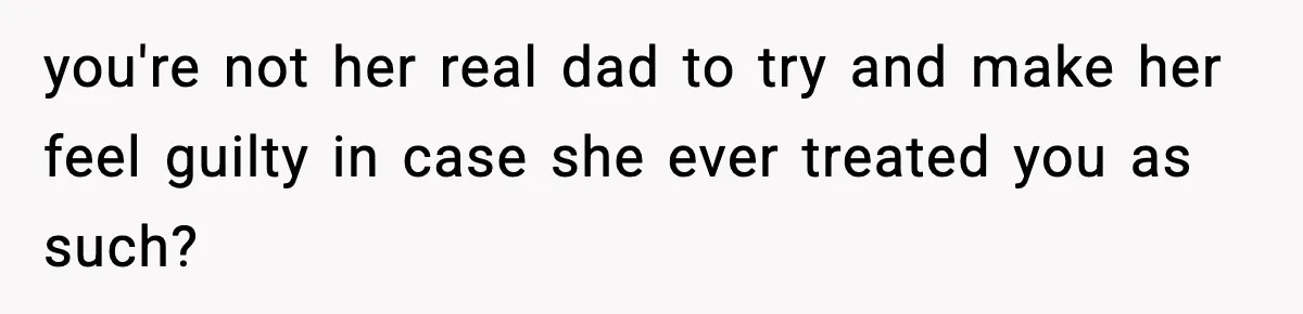 Man Helps Raise Girlfriend’s Daughter For Two Years, Then Refuses To Pay After She Says He’s Not Her Dad you're not her real dad to try and make her feel guilty in case she ever treated you as such?