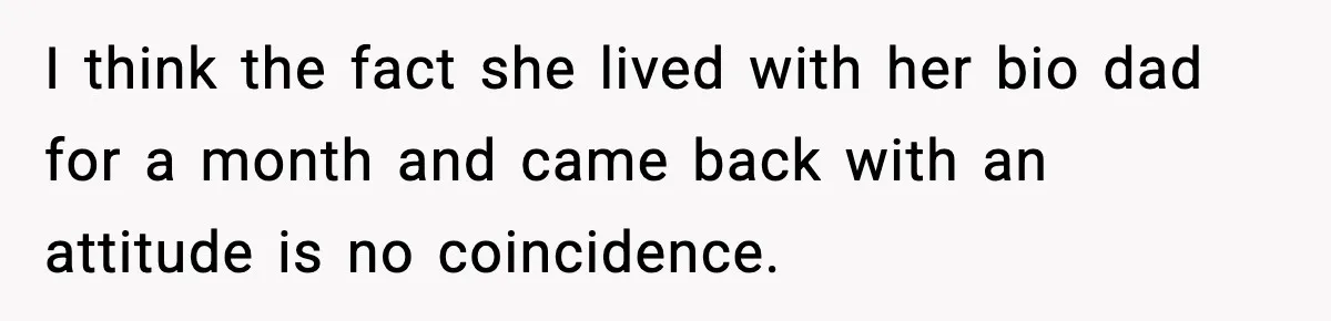 Man Helps Raise Girlfriend’s Daughter For Two Years, Then Refuses To Pay After She Says He’s Not Her Dad I think the fact she lived with her bio dad for a month and came back with an attitude is no coincidence.