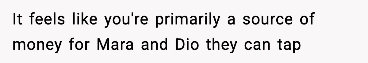 Man Helps Raise Girlfriend’s Daughter For Two Years, Then Refuses To Pay After She Says He’s Not Her Dad It feels like you're primarily a source of money for Mara and Dio they can tap