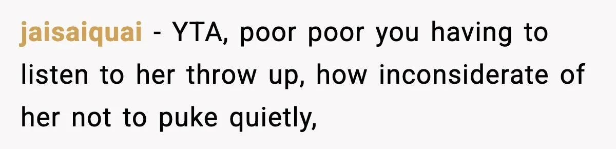 jaisaiquai − YTA, poor poor you having to listen to her throw up, how inconsiderate of her not to puke quietly,