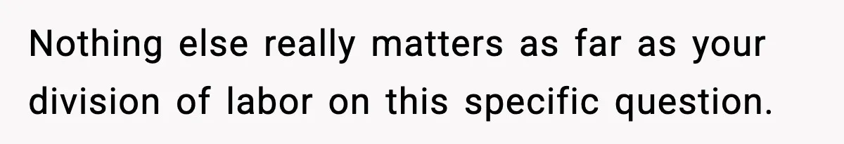 Nothing else really matters as far as your division of labor on this specific question.