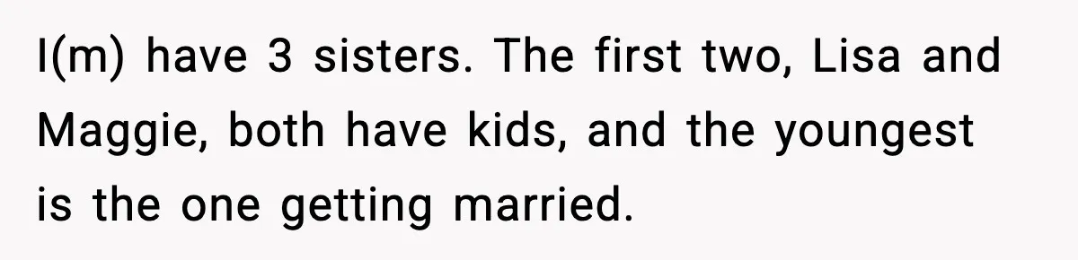 Bride’s Strict “No Kids” Wedding Rules Leave Parents Facing Impossible Choice I(m) have 3 sisters. The first two, Lisa and Maggie, both have kids, and the youngest is the one getting married.