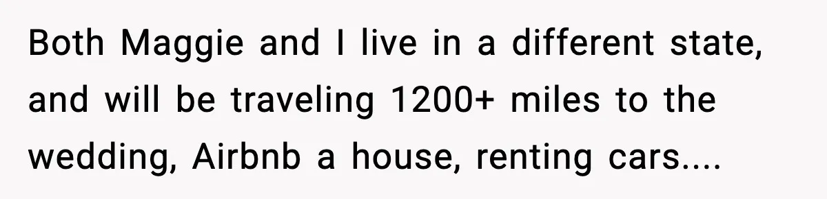 Bride’s Strict “No Kids” Wedding Rules Leave Parents Facing Impossible Choice Both Maggie and I live in a different state, and will be traveling 1200+ miles to the wedding, Airbnb a house, renting cars....