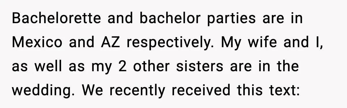 Bride’s Strict “No Kids” Wedding Rules Leave Parents Facing Impossible Choice Bachelorette and bachelor parties are in Mexico and AZ respectively. My wife and I, as well as my 2 other sisters are in the wedding. We recently received this text: