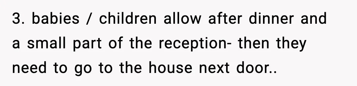 Bride’s Strict “No Kids” Wedding Rules Leave Parents Facing Impossible Choice 3. babies / children allow after dinner and a small part of the reception- then they need to go to the house next door..