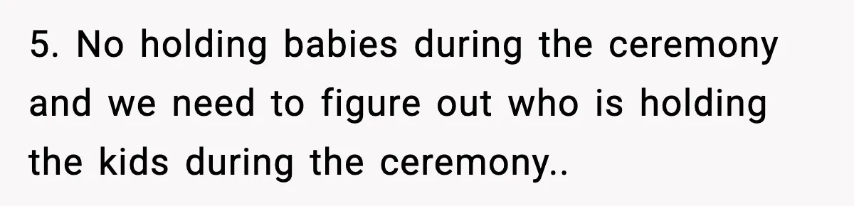 Bride’s Strict “No Kids” Wedding Rules Leave Parents Facing Impossible Choice 5. No holding babies during the ceremony and we need to figure out who is holding the kids during the ceremony..