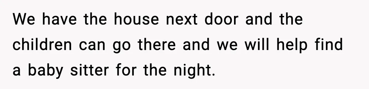 Bride’s Strict “No Kids” Wedding Rules Leave Parents Facing Impossible Choice We have the house next door and the children can go there and we will help find a baby sitter for the night.