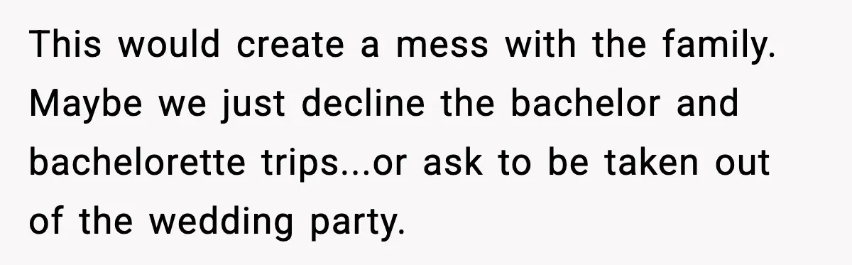 Bride’s Strict “No Kids” Wedding Rules Leave Parents Facing Impossible Choice This would create a mess with the family. Maybe we just decline the bachelor and bachelorette trips...or ask to be taken out of the wedding party.