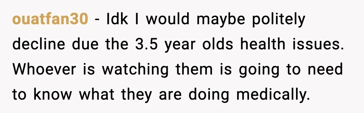 Bride’s Strict “No Kids” Wedding Rules Leave Parents Facing Impossible Choice ouatfan30 - Idk I would maybe politely decline due the 3.5 year olds health issues. Whoever is watching them is going to need to know what they are doing medically.