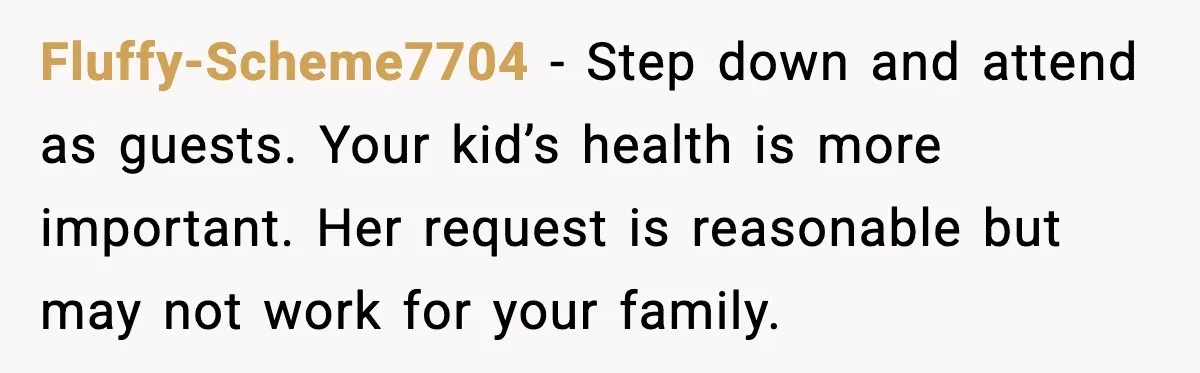 Bride’s Strict “No Kids” Wedding Rules Leave Parents Facing Impossible Choice Fluffy-Scheme7704 - Step down and attend as guests. Your kid’s health is more important. Her request is reasonable but may not work for your family.