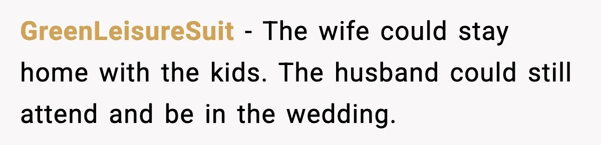Bride’s Strict “No Kids” Wedding Rules Leave Parents Facing Impossible Choice GreenLeisureSuit - The wife could stay home with the kids. The husband could still attend and be in the wedding.