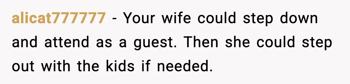 Bride’s Strict “No Kids” Wedding Rules Leave Parents Facing Impossible Choice alicat777777 - Your wife could step down and attend as a guest. Then she could step out with the kids if needed.