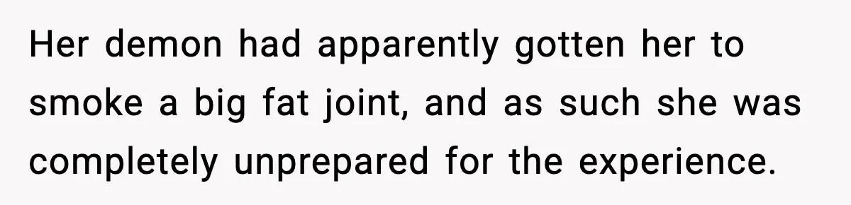 Her demon had apparently gotten her to smoke a big fat joint, and as such she was completely unprepared for the experience.