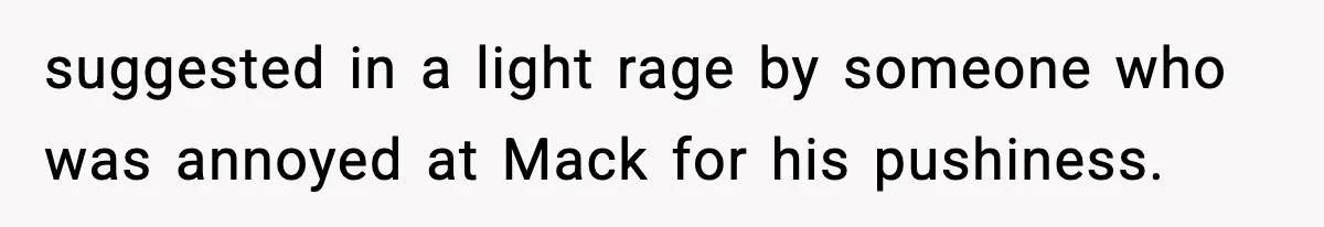 suggested in a light rage by someone who was annoyed at Mack for his pushiness.