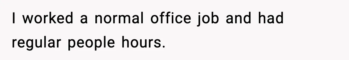 Husband Keeps Waking Wife At 3:30 AM, She Teaches Him A Perfect Lesson I worked a normal office job and had regular people hours.
