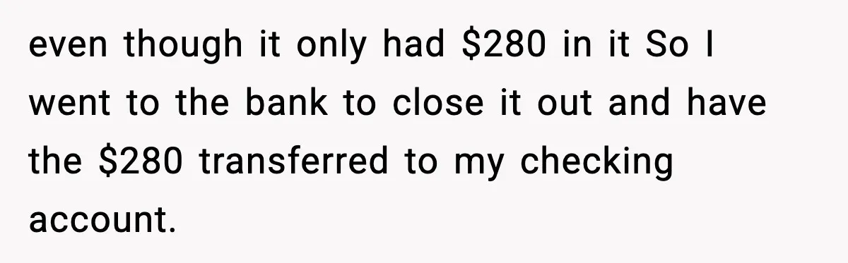 Bank Charges $135 to Close Account, Man Leaves $1 and Lets Them Mail Statements even though it only had $280 in it So I went to the bank to close it out and have the $280 transferred to my checking account.