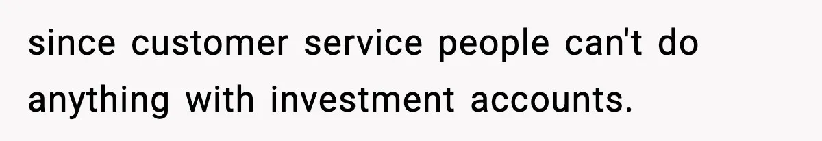 Bank Charges $135 to Close Account, Man Leaves $1 and Lets Them Mail Statements since customer service people can't do anything with investment accounts.