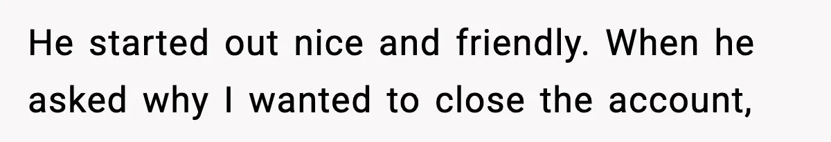 Bank Charges $135 to Close Account, Man Leaves $1 and Lets Them Mail Statements He started out nice and friendly. When he asked why I wanted to close the account,