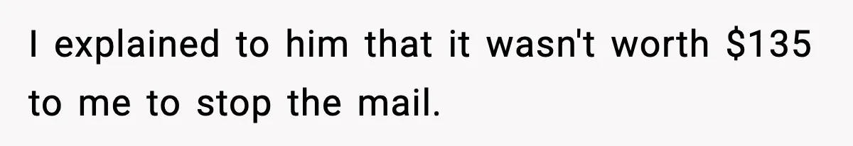 Bank Charges $135 to Close Account, Man Leaves $1 and Lets Them Mail Statements I explained to him that it wasn't worth $135 to me to stop the mail.
