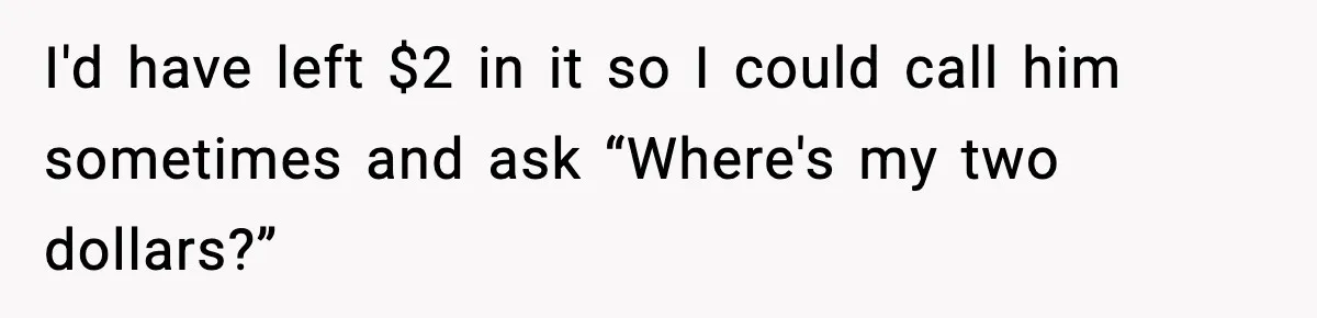Bank Charges $135 to Close Account, Man Leaves $1 and Lets Them Mail Statements I'd have left $2 in it so I could call him sometimes and ask “Where's my two dollars?”
