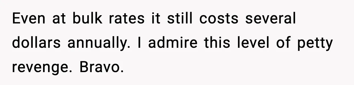 Bank Charges $135 to Close Account, Man Leaves $1 and Lets Them Mail Statements Even at bulk rates it still costs several dollars annually. I admire this level of petty revenge. Bravo.