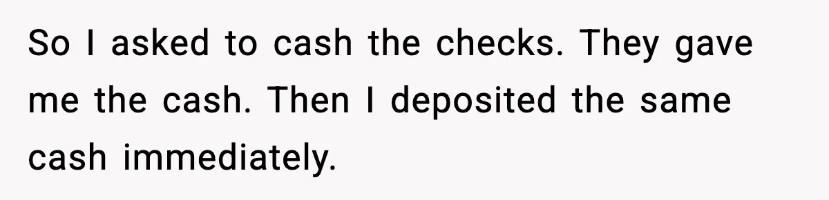 Bank Charges $135 to Close Account, Man Leaves $1 and Lets Them Mail Statements So I asked to cash the checks. They gave me the cash. Then I deposited the same cash immediately.