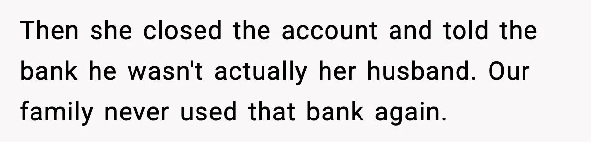 Bank Charges $135 to Close Account, Man Leaves $1 and Lets Them Mail Statements Then she closed the account and told the bank he wasn't actually her husband. Our family never used that bank again.