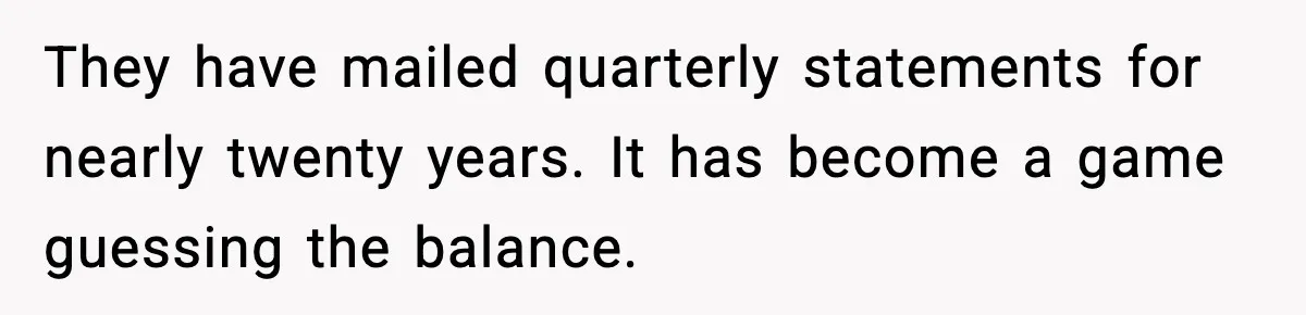 Bank Charges $135 to Close Account, Man Leaves $1 and Lets Them Mail Statements They have mailed quarterly statements for nearly twenty years. It has become a game guessing the balance.