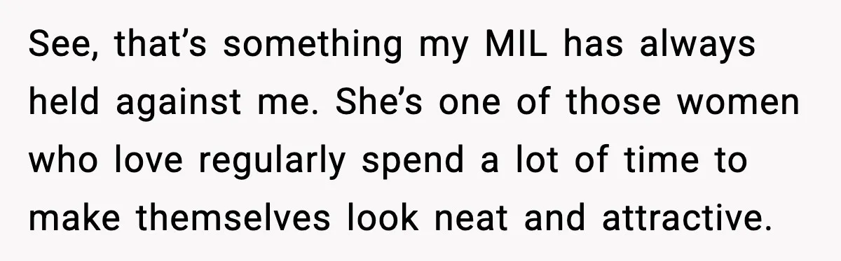MIL Says Daughter-In-Law Is “Unattractive,” Son Immediately Calls Her Out See, that’s something my MIL has always held against me. She’s one of those women who love regularly spend a lot of time to make themselves look neat and attractive.